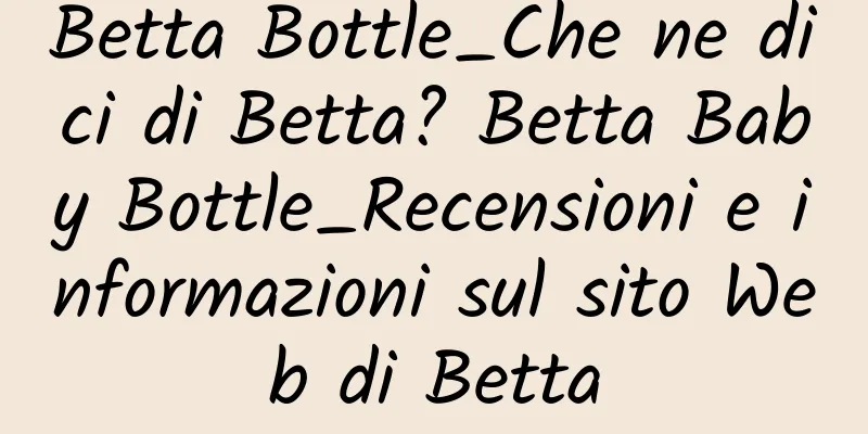 Betta Bottle_Che ne dici di Betta? Betta Baby Bottle_Recensioni e informazioni sul sito Web di Betta