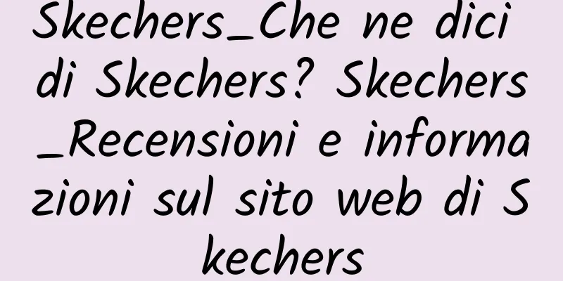 Skechers_Che ne dici di Skechers? Skechers_Recensioni e informazioni sul sito web di Skechers