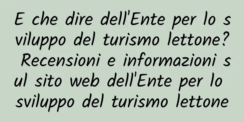 E che dire dell'Ente per lo sviluppo del turismo lettone? Recensioni e informazioni sul sito web dell'Ente per lo sviluppo del turismo lettone