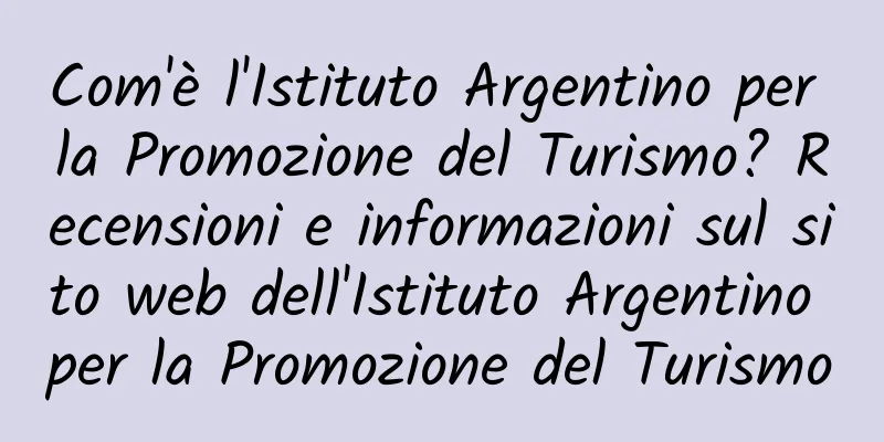 Com'è l'Istituto Argentino per la Promozione del Turismo? Recensioni e informazioni sul sito web dell'Istituto Argentino per la Promozione del Turismo