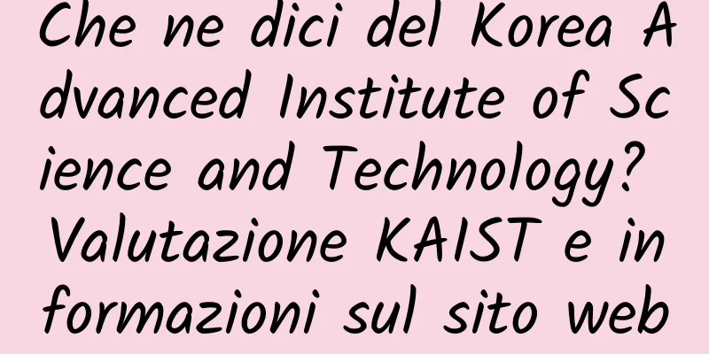 Che ne dici del Korea Advanced Institute of Science and Technology? Valutazione KAIST e informazioni sul sito web