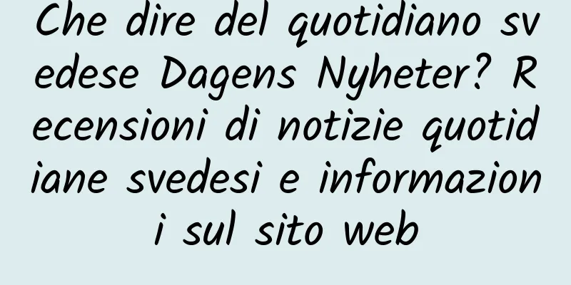 Che dire del quotidiano svedese Dagens Nyheter? Recensioni di notizie quotidiane svedesi e informazioni sul sito web