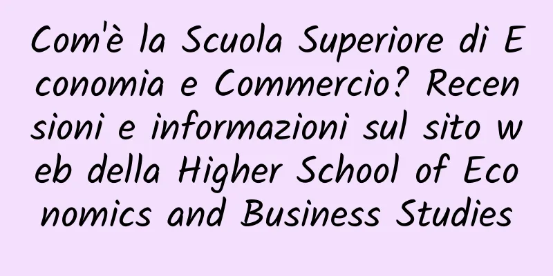 Com'è la Scuola Superiore di Economia e Commercio? Recensioni e informazioni sul sito web della Higher School of Economics and Business Studies