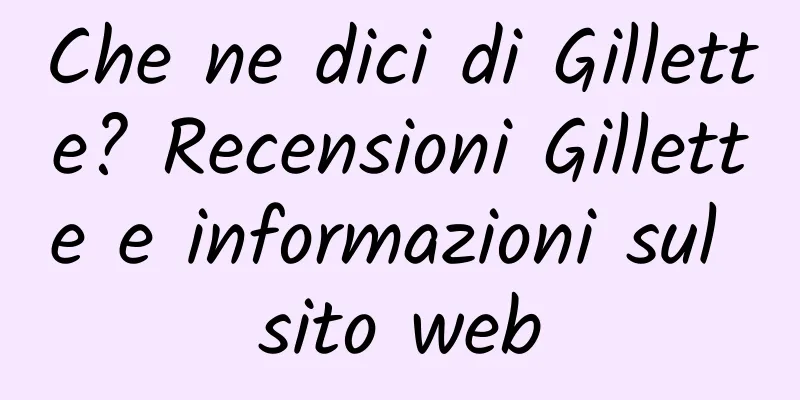 Che ne dici di Gillette? Recensioni Gillette e informazioni sul sito web