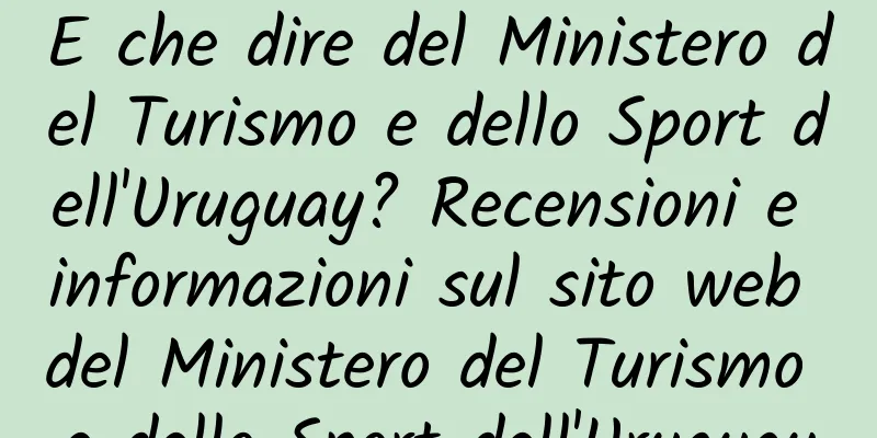 E che dire del Ministero del Turismo e dello Sport dell'Uruguay? Recensioni e informazioni sul sito web del Ministero del Turismo e dello Sport dell'Uruguay
