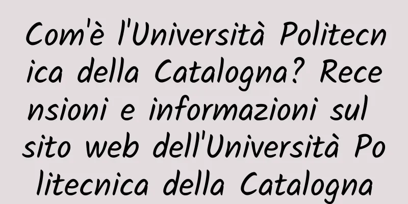 Com'è l'Università Politecnica della Catalogna? Recensioni e informazioni sul sito web dell'Università Politecnica della Catalogna