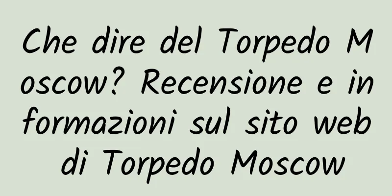Che dire del Torpedo Moscow? Recensione e informazioni sul sito web di Torpedo Moscow