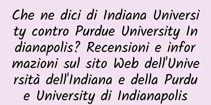 Che ne dici di Indiana University contro Purdue University Indianapolis? Recensioni e informazioni sul sito Web dell'Università dell'Indiana e della Purdue University di Indianapolis
