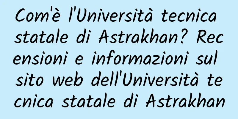 Com'è l'Università tecnica statale di Astrakhan? Recensioni e informazioni sul sito web dell'Università tecnica statale di Astrakhan