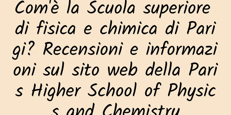 Com'è la Scuola superiore di fisica e chimica di Parigi? Recensioni e informazioni sul sito web della Paris Higher School of Physics and Chemistry