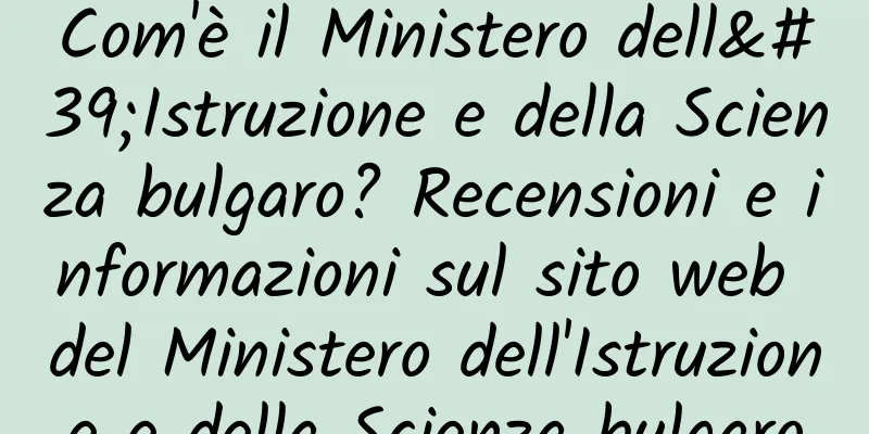 Com'è il Ministero dell'Istruzione e della Scienza bulgaro? Recensioni e informazioni sul sito web del Ministero dell'Istruzione e della Scienza bulgaro