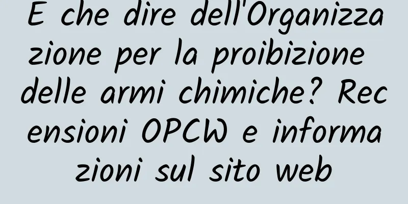 E che dire dell'Organizzazione per la proibizione delle armi chimiche? Recensioni OPCW e informazioni sul sito web
