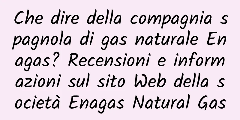 Che dire della compagnia spagnola di gas naturale Enagas? Recensioni e informazioni sul sito Web della società Enagas Natural Gas