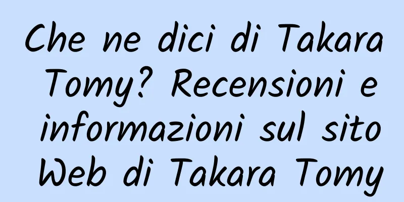 Che ne dici di Takara Tomy? Recensioni e informazioni sul sito Web di Takara Tomy