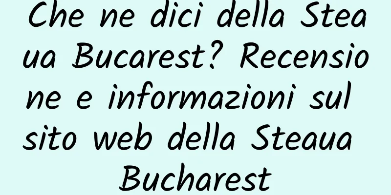 Che ne dici della Steaua Bucarest? Recensione e informazioni sul sito web della Steaua Bucharest