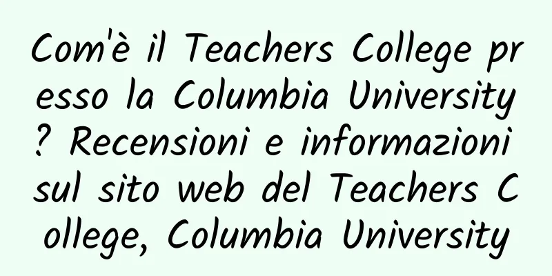 Com'è il Teachers College presso la Columbia University? Recensioni e informazioni sul sito web del Teachers College, Columbia University