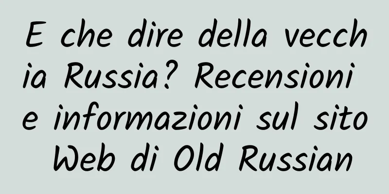 E che dire della vecchia Russia? Recensioni e informazioni sul sito Web di Old Russian