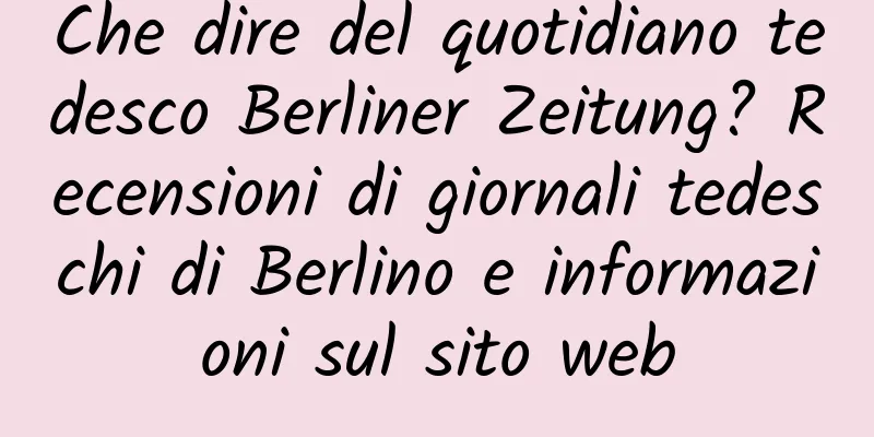 Che dire del quotidiano tedesco Berliner Zeitung? Recensioni di giornali tedeschi di Berlino e informazioni sul sito web