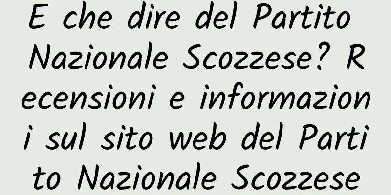 E che dire del Partito Nazionale Scozzese? Recensioni e informazioni sul sito web del Partito Nazionale Scozzese