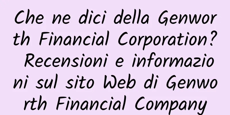 Che ne dici della Genworth Financial Corporation? Recensioni e informazioni sul sito Web di Genworth Financial Company