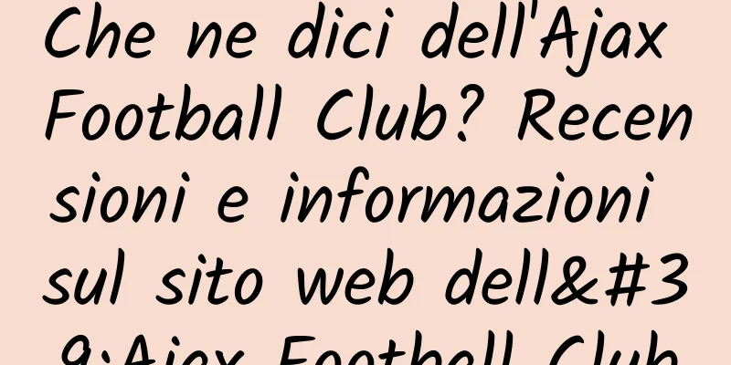 Che ne dici dell'Ajax Football Club? Recensioni e informazioni sul sito web dell'Ajax Football Club