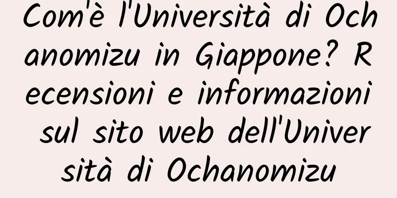 Com'è l'Università di Ochanomizu in Giappone? Recensioni e informazioni sul sito web dell'Università di Ochanomizu