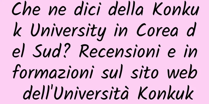 Che ne dici della Konkuk University in Corea del Sud? Recensioni e informazioni sul sito web dell'Università Konkuk