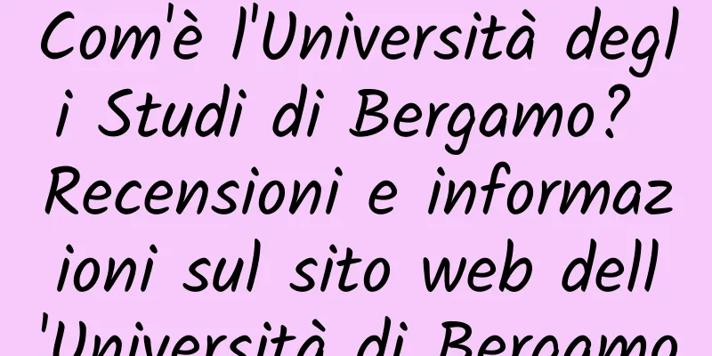 Com'è l'Università degli Studi di Bergamo? Recensioni e informazioni sul sito web dell'Università di Bergamo