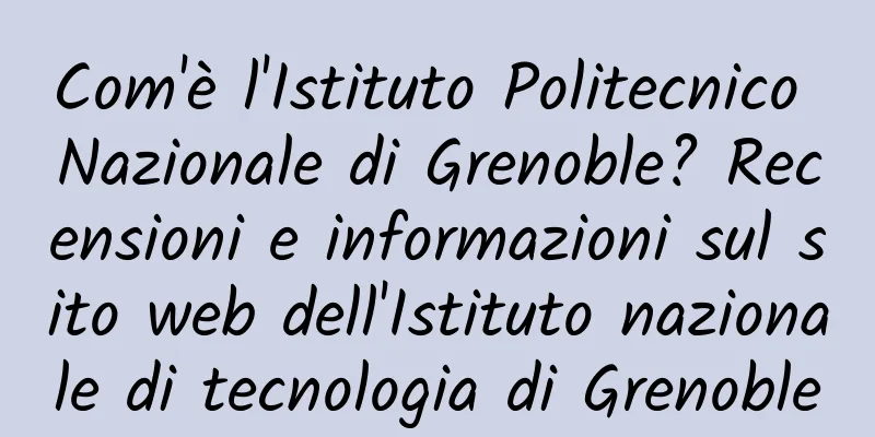 Com'è l'Istituto Politecnico Nazionale di Grenoble? Recensioni e informazioni sul sito web dell'Istituto nazionale di tecnologia di Grenoble
