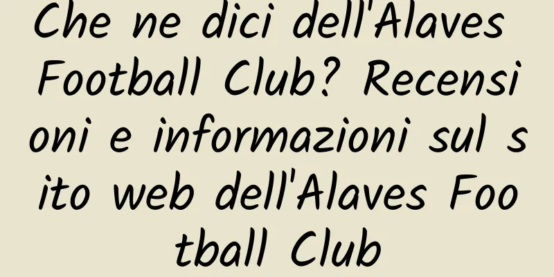 Che ne dici dell'Alaves Football Club? Recensioni e informazioni sul sito web dell'Alaves Football Club