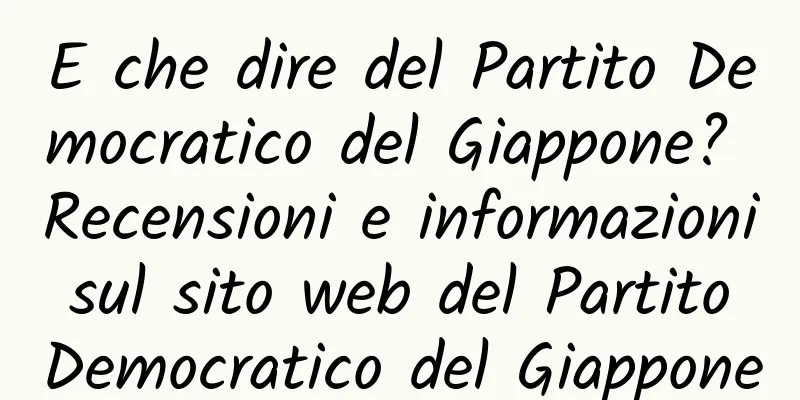 E che dire del Partito Democratico del Giappone? Recensioni e informazioni sul sito web del Partito Democratico del Giappone