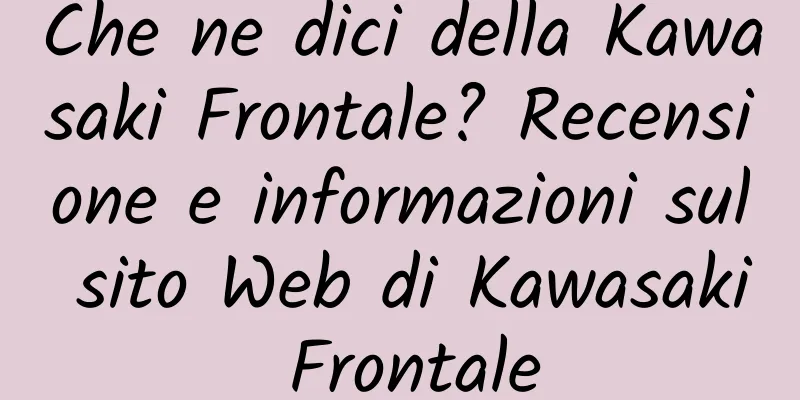 Che ne dici della Kawasaki Frontale? Recensione e informazioni sul sito Web di Kawasaki Frontale