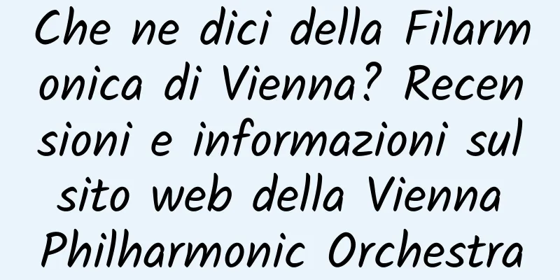 Che ne dici della Filarmonica di Vienna? Recensioni e informazioni sul sito web della Vienna Philharmonic Orchestra