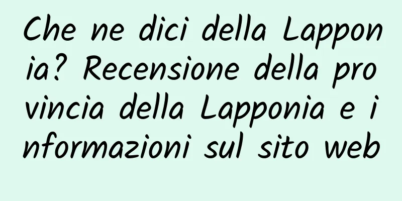 Che ne dici della Lapponia? Recensione della provincia della Lapponia e informazioni sul sito web