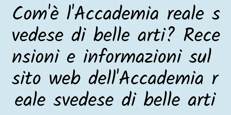 Com'è l'Accademia reale svedese di belle arti? Recensioni e informazioni sul sito web dell'Accademia reale svedese di belle arti