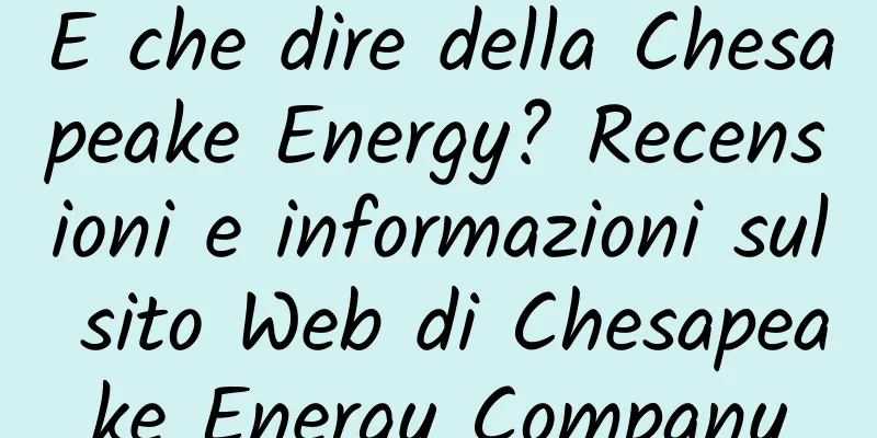 E che dire della Chesapeake Energy? Recensioni e informazioni sul sito Web di Chesapeake Energy Company