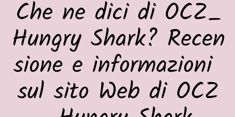 Che ne dici di OCZ_Hungry Shark? Recensione e informazioni sul sito Web di OCZ_Hungry Shark