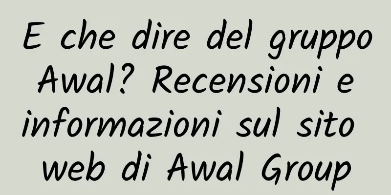 E che dire del gruppo Awal? Recensioni e informazioni sul sito web di Awal Group