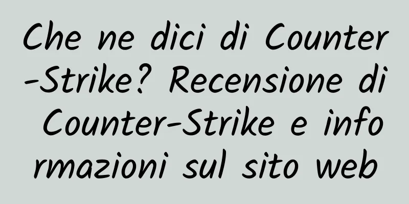 Che ne dici di Counter-Strike? Recensione di Counter-Strike e informazioni sul sito web