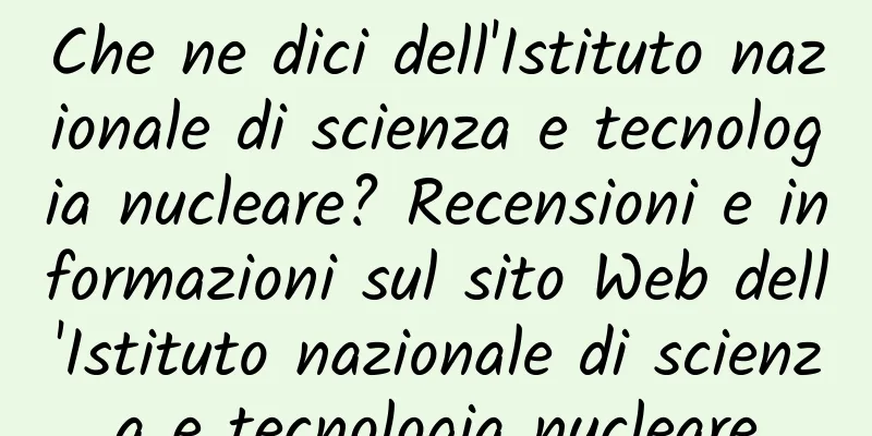 Che ne dici dell'Istituto nazionale di scienza e tecnologia nucleare? Recensioni e informazioni sul sito Web dell'Istituto nazionale di scienza e tecnologia nucleare