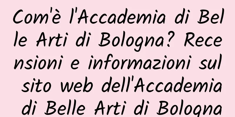 Com'è l'Accademia di Belle Arti di Bologna? Recensioni e informazioni sul sito web dell'Accademia di Belle Arti di Bologna