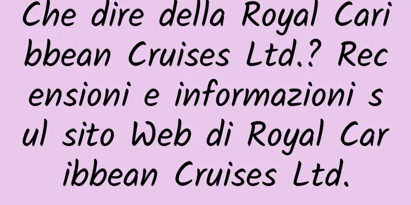 Che dire della Royal Caribbean Cruises Ltd.? Recensioni e informazioni sul sito Web di Royal Caribbean Cruises Ltd.