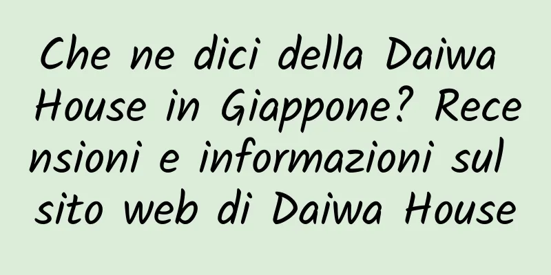 Che ne dici della Daiwa House in Giappone? Recensioni e informazioni sul sito web di Daiwa House