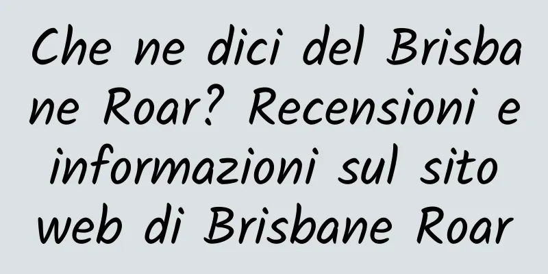 Che ne dici del Brisbane Roar? Recensioni e informazioni sul sito web di Brisbane Roar