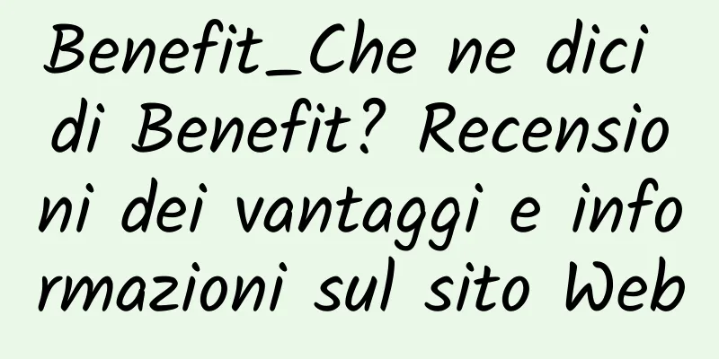 Benefit_Che ne dici di Benefit? Recensioni dei vantaggi e informazioni sul sito Web