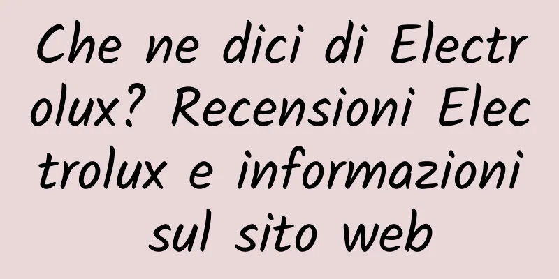 Che ne dici di Electrolux? Recensioni Electrolux e informazioni sul sito web