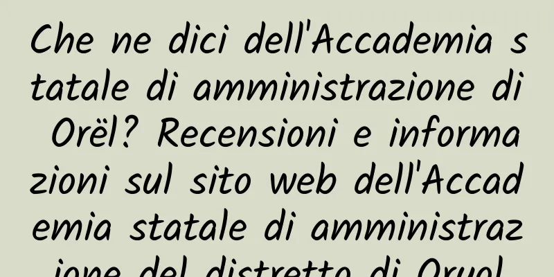 Che ne dici dell'Accademia statale di amministrazione di Orël? Recensioni e informazioni sul sito web dell'Accademia statale di amministrazione del distretto di Oryol