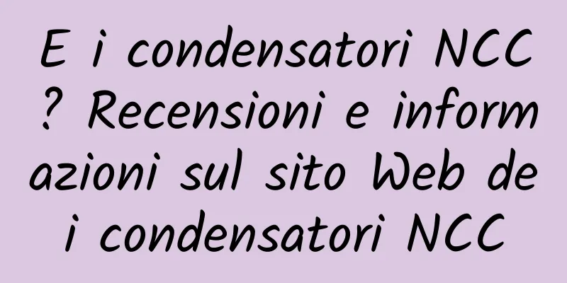 E i condensatori NCC? Recensioni e informazioni sul sito Web dei condensatori NCC