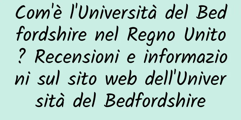 Com'è l'Università del Bedfordshire nel Regno Unito? Recensioni e informazioni sul sito web dell'Università del Bedfordshire