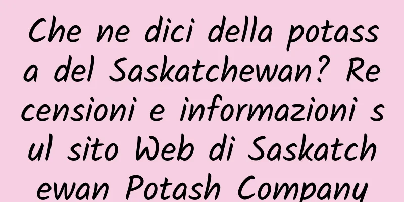 Che ne dici della potassa del Saskatchewan? Recensioni e informazioni sul sito Web di Saskatchewan Potash Company